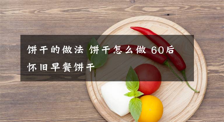 饼干的做法 饼干怎么做 60后怀旧早餐饼干