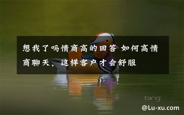 想我了吗情商高的回答 如何高情商聊天,这样客户才会舒服