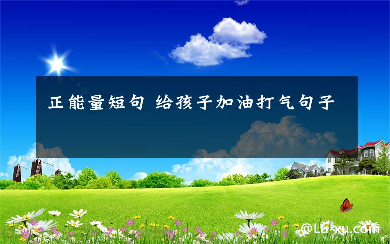 正能量短句 给孩子加油打气句子