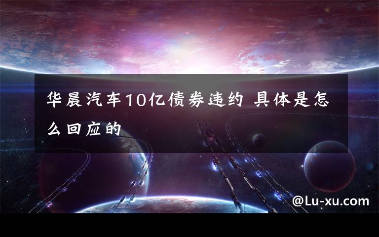 华晨汽车10亿债券违约 具体是怎么回应的