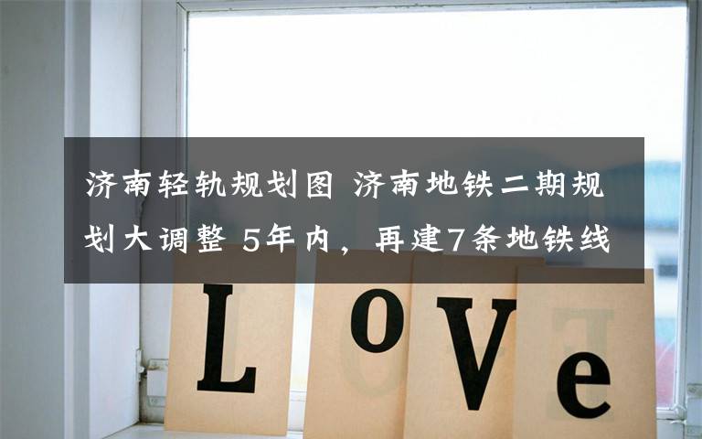 济南轻轨规划图 济南地铁二期规划大调整 5年内,再建7条地铁线