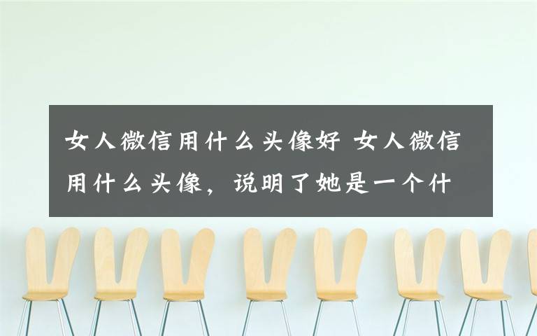 女人微信用什么头像好 女人微信用什么头像,说明了她是一个什么样的人!