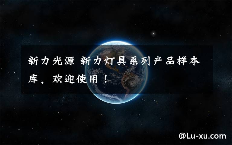 新力光源 新力灯具系列产品样本库,欢迎使用!