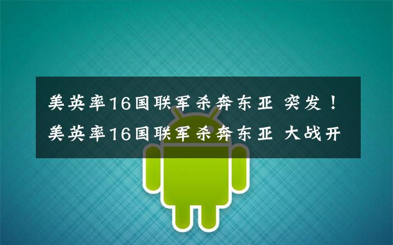美英率16国联军杀奔东亚 突发!美英率16国联军杀奔东亚 大战开始!