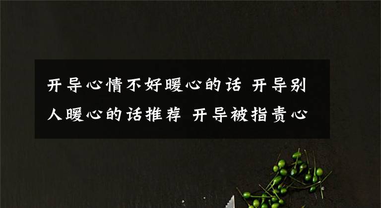 开导心情不好暖心的话 开导别人暖心的话推荐 开导被指责心情不好暖心的话