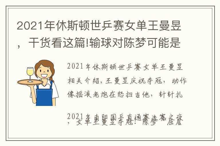 2021年休斯顿世乒赛女单王曼昱,干货看这篇!输球对陈梦可能是件好事,王曼昱直通赛4比2夺冠,含金量相当高