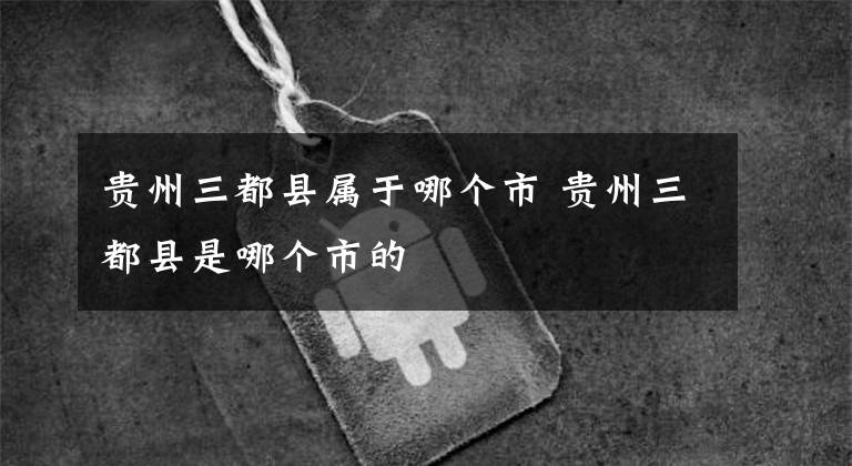贵州三都县属于哪个市 贵州三都县是哪个市的