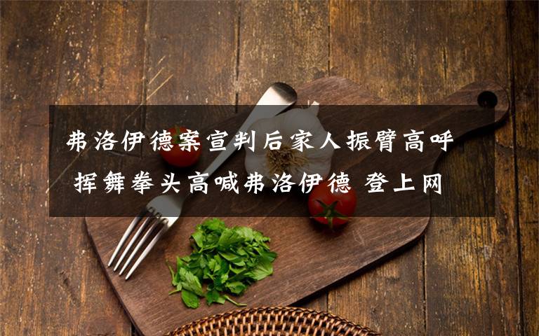 弗洛伊德案宣判后家人振臂高呼 挥舞拳头高喊弗洛伊德 登上网络热搜了!