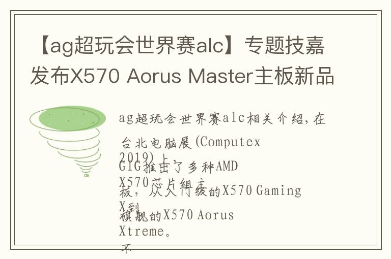 【ag超玩会世界赛alc】专题技嘉发布X570 Aorus Master主板新品:提供三路PCIe 4.0 M.2插槽