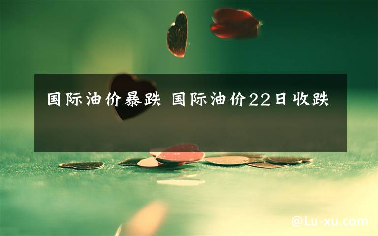 国际油价暴跌 国际油价22日收跌