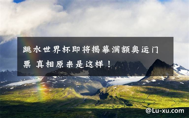跳水世界杯即将揭幕满额奥运门票 真相原来是这样！