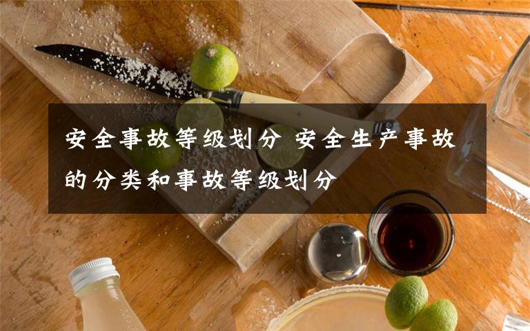 安全事故等级划分 安全生产事故的分类和事故等级划分