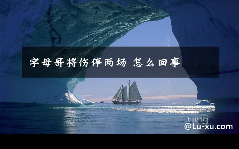 字母哥将伤停两场 怎么回事