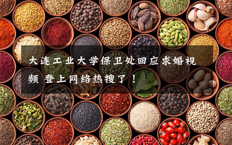 大连工业大学保卫处回应求婚视频 登上网络热搜了!