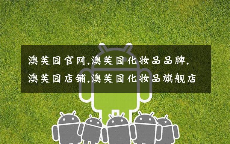 澳芙园官网,澳芙园化妆品品牌,澳芙园店铺,澳芙园化妆品旗舰店,掌柜澳芙园化妆品化妆水专区推荐