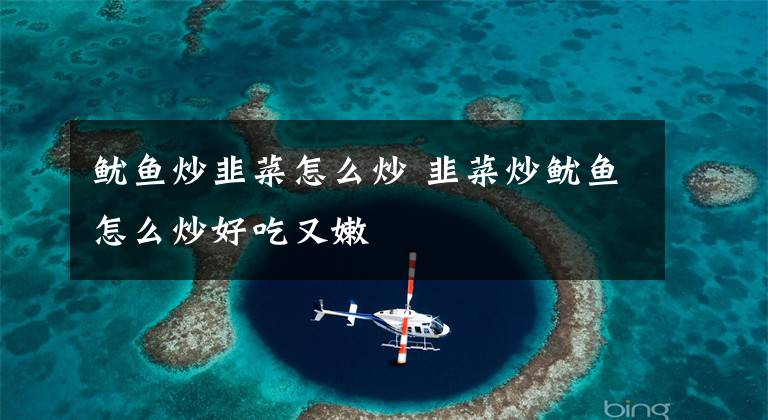 鱿鱼炒韭菜怎么炒 韭菜炒鱿鱼怎么炒好吃又嫩