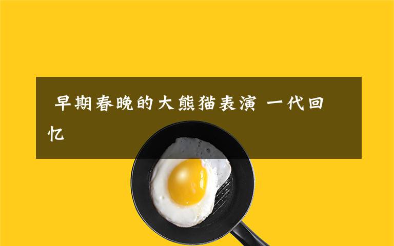 早期春晚的大熊猫表演 一代回忆