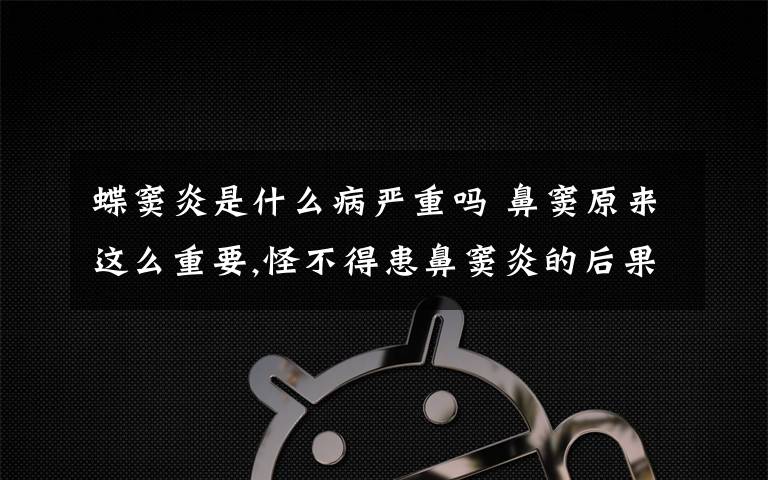 蝶窦炎是什么病严重吗 鼻窦原来这么重要,怪不得患鼻窦炎的后果这么严重!