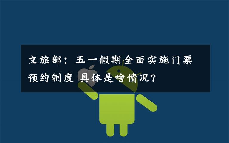 文旅部:五一假期全面实施门票预约制度 具体是啥情况?