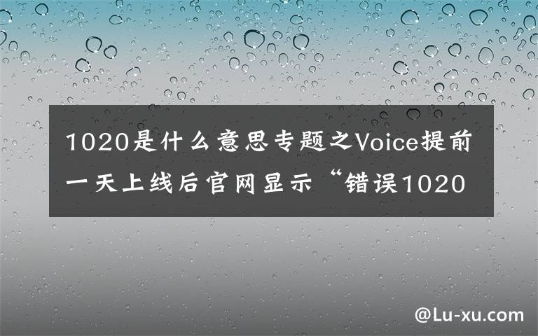 1020是什么意思专题之Voice提前一天上线后官网显示“错误1020”