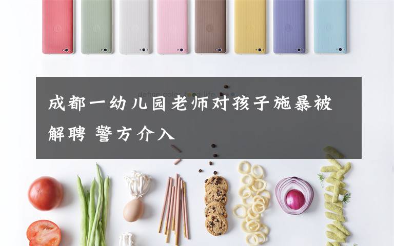 成都一幼儿园老师对孩子施暴被解聘 警方介入