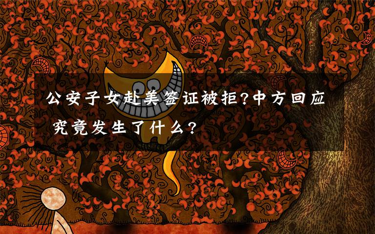 公安子女赴美签证被拒?中方回应 究竟发生了什么?