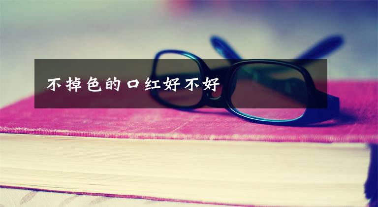 不掉色的口红好不好