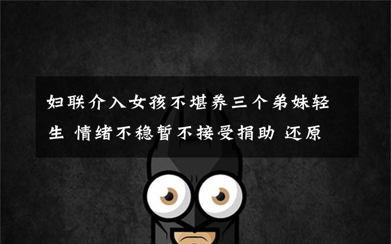 妇联介入女孩不堪养三个弟妹轻生 情绪不稳暂不接受捐助 还原事发经过及背后真相!