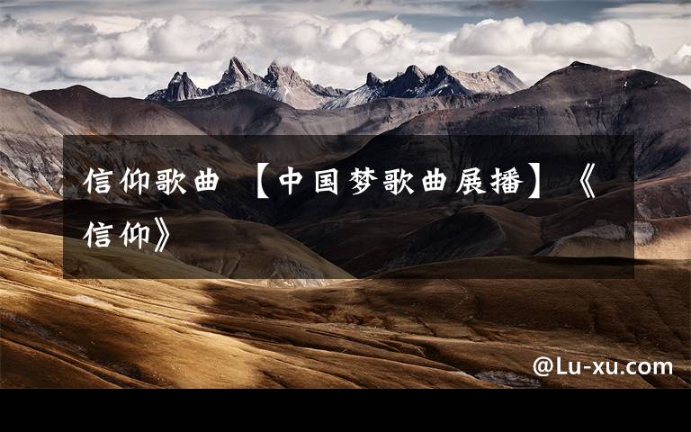 信仰歌曲 【中国梦歌曲展播】《信仰》