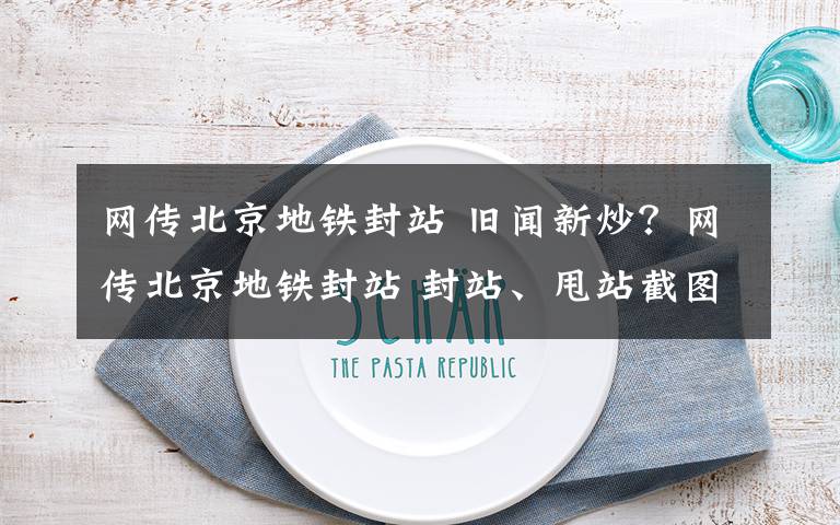 网传北京地铁封站 旧闻新炒?网传北京地铁封站 封站、甩站截图被指2015年旧闻