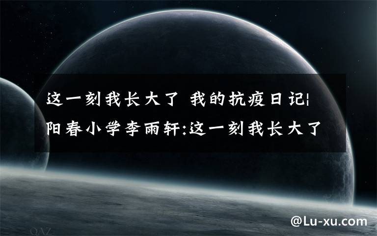这一刻我长大了 我的抗疫日记|阳春小学李雨轩:这一刻我长大了