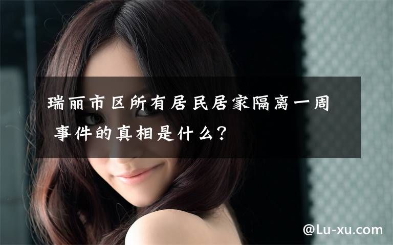 瑞丽市区所有居民居家隔离一周 事件的真相是什么？