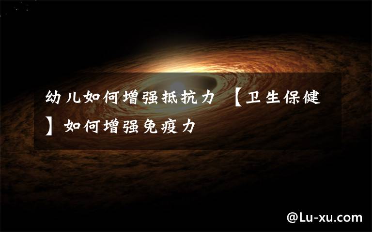 幼儿如何增强抵抗力 【卫生保健】如何增强免疫力