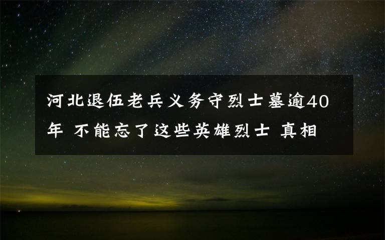 河北退伍老兵义务守烈士墓逾40年 不能忘了这些英雄烈士 真相原来是这样！