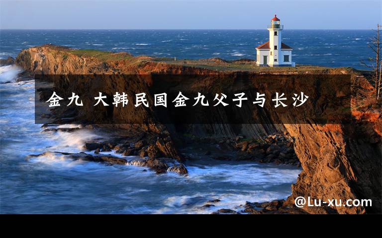 金九 大韩民国金九父子与长沙