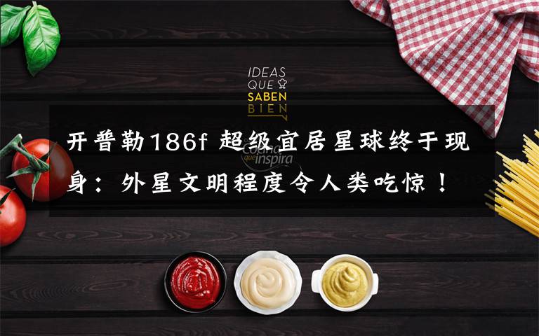 开普勒186f 超级宜居星球终于现身：外星文明程度令人类吃惊！