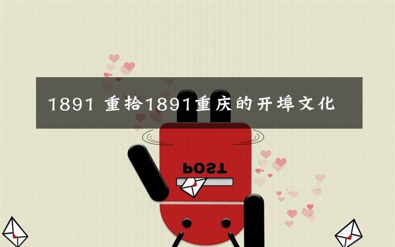 1891 重拾1891重庆的开埠文化