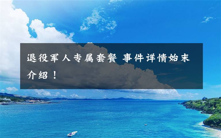 退役军人专属套餐 事件详情始末介绍!