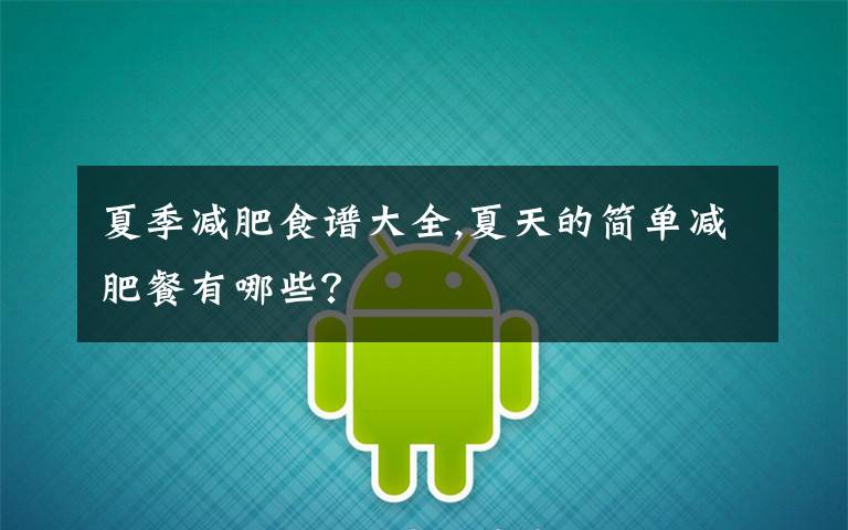 夏季减肥食谱大全,夏天的简单减肥餐有哪些？