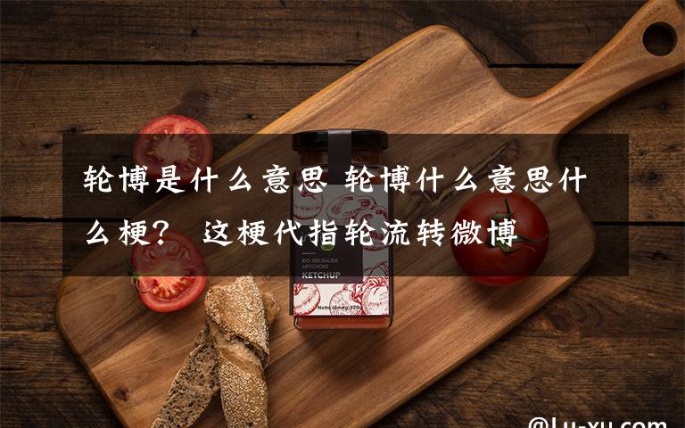 轮博是什么意思 轮博什么意思什么梗？ 这梗代指轮流转微博