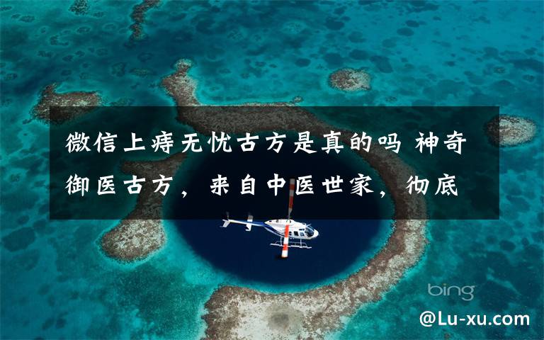 微信上痔无忧古方是真的吗 神奇御医古方,来自中医世家,彻底修复治愈鼻炎、痔疮及前列腺疾患,不复发,疗效有保证。