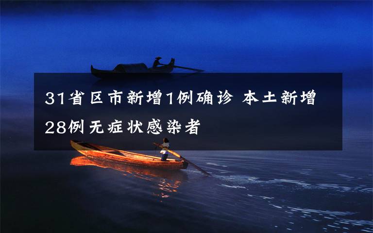 31省区市新增1例确诊 本土新增28例无症状感染者
