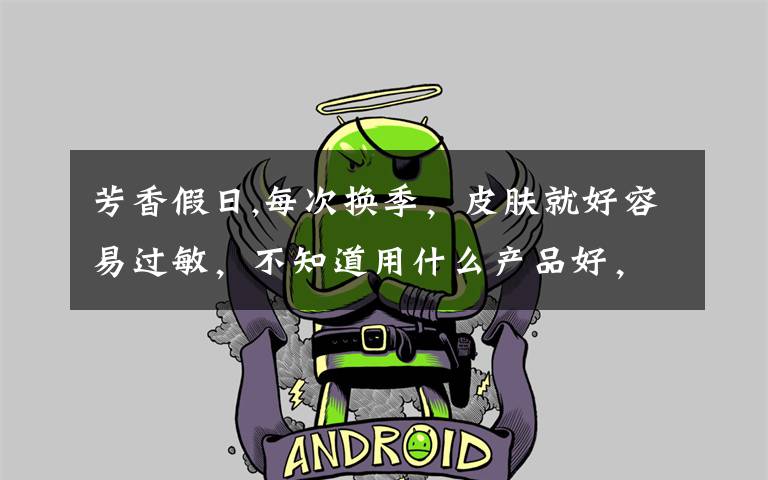 芳香假日,每次换季,皮肤就好容易过敏,不知道用什么产品好,朋友介绍说德国的DMS修复乳不错,有谁用过吗,或者有其