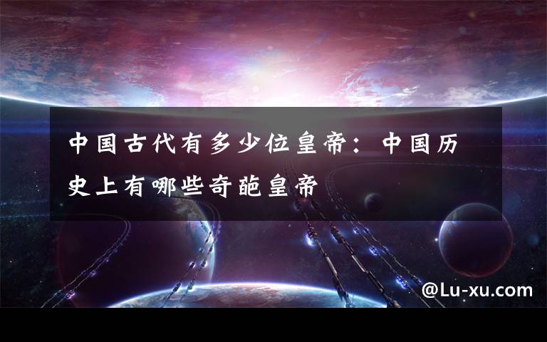 中国古代有多少位皇帝：中国历史上有哪些奇葩皇帝