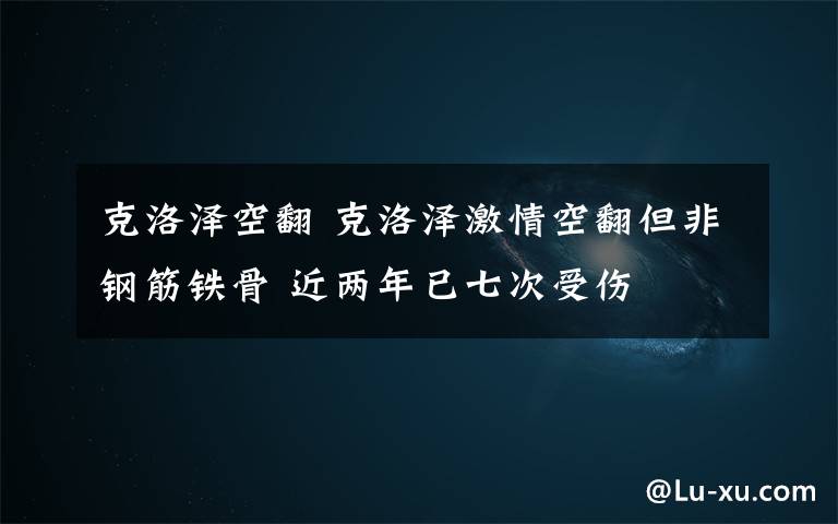 克洛泽空翻 克洛泽激情空翻但非钢筋铁骨 近两年已七次受伤