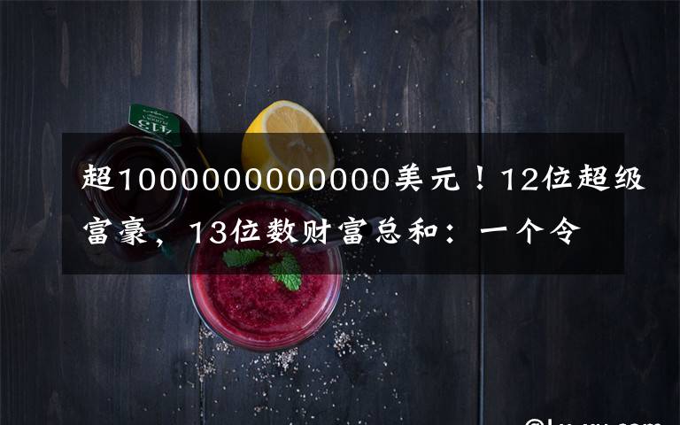 超1000000000000美元!12位超级富豪,13位数财富总和:一个令人不安的里程碑……