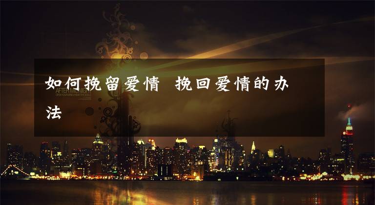 如何挽留爱情 挽回爱情的办法