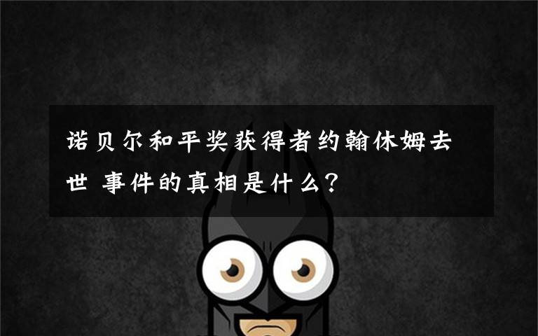 诺贝尔和平奖获得者约翰休姆去世 事件的真相是什么?