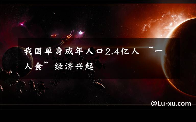 我国单身成年人口2.4亿人 “一人食”经济兴起