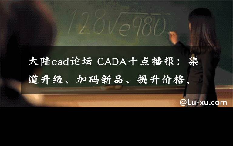 大陆cad论坛 CADA十点播报:渠道升级、加码新品、提升价格,酒业下半年提速快跑;梦之蓝M6+全国系列活动启动